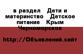  в раздел : Дети и материнство » Детское питание . Крым,Черноморское